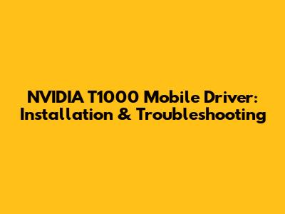 NVIDIA T1000 Mobile Driver: Installation & Troubleshooting
