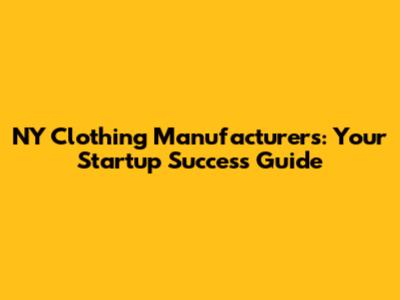 NY Clothing Manufacturers: Your Startup Success Guide