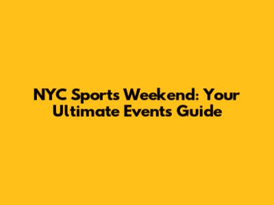 NYC Sports Weekend: Your Ultimate Events Guide