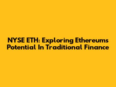 NYSE ETH: Exploring Ethereum's Potential In Traditional Finance
