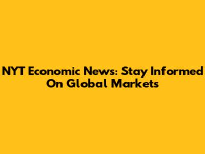 NYT Economic News: Stay Informed On Global Markets