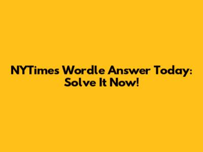 NYTimes Wordle Answer Today: Solve It Now!