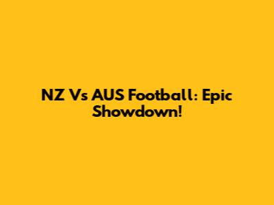 NZ Vs AUS Football: Epic Showdown!