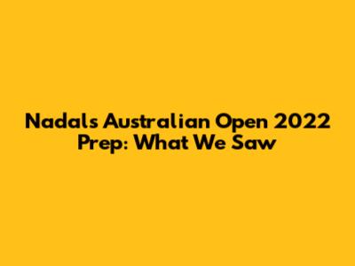 Nadal's Australian Open 2022 Prep: What We Saw