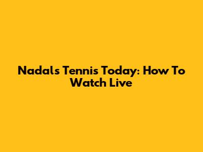 Nadal's Tennis Today: How To Watch Live