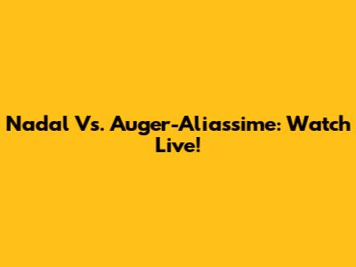 Nadal Vs. Auger-Aliassime: Watch Live!