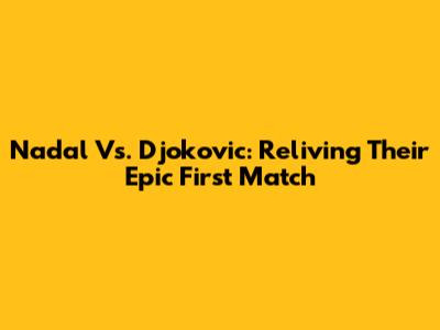 Nadal Vs. Djokovic: Reliving Their Epic First Match