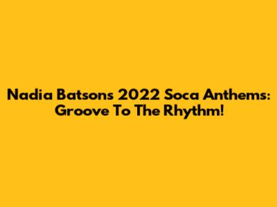 Nadia Batson's 2022 Soca Anthems: Groove To The Rhythm!