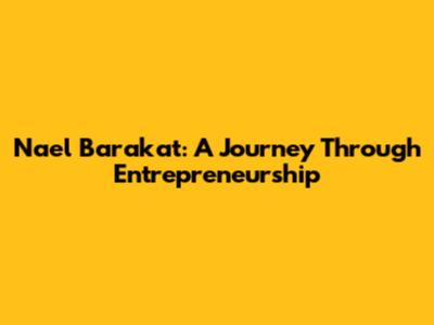 Nael Barakat: A Journey Through Entrepreneurship