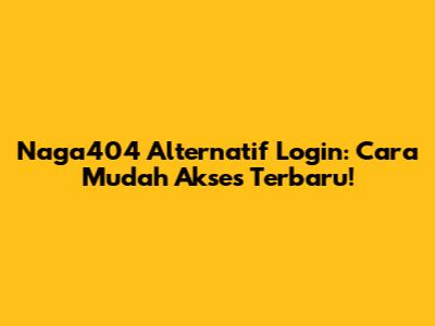 Naga404 Alternatif Login: Cara Mudah Akses Terbaru!