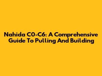 Nahida C0-C6: A Comprehensive Guide To Pulling And Building