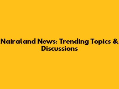 Nairaland News: Trending Topics & Discussions