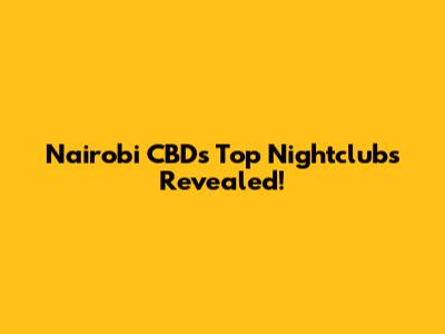 Nairobi CBD's Top Nightclubs Revealed!