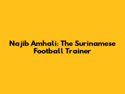 Najib Amhali: The Surinamese Football Trainer