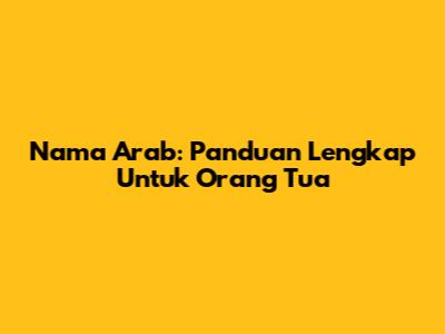 Nama Arab: Panduan Lengkap Untuk Orang Tua