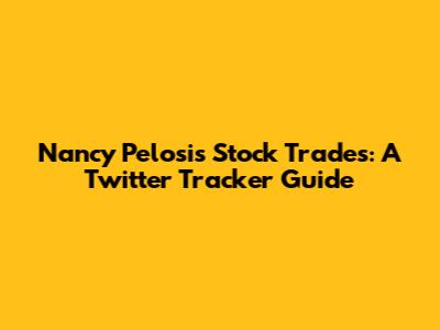 Nancy Pelosi's Stock Trades: A Twitter Tracker Guide