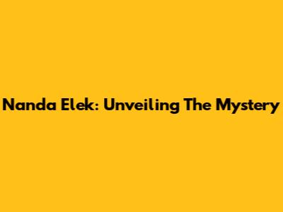 Nanda Elek: Unveiling The Mystery