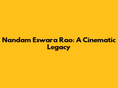 Nandam Eswara Rao: A Cinematic Legacy