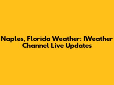 Naples, Florida Weather: IWeather Channel Live Updates