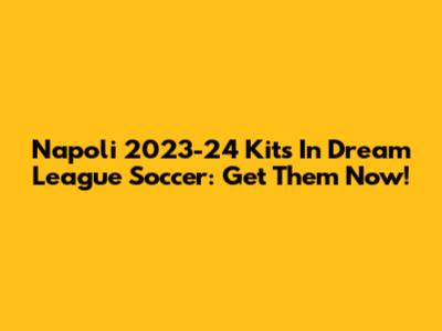 Napoli 2023-24 Kits In Dream League Soccer: Get Them Now!