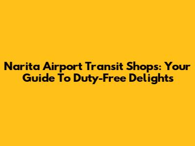 Narita Airport Transit Shops: Your Guide To Duty-Free Delights