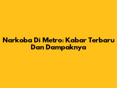 Narkoba Di Metro: Kabar Terbaru Dan Dampaknya