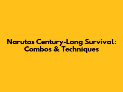 Naruto's Century-Long Survival: Combos & Techniques