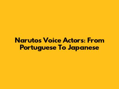 Naruto's Voice Actors: From Portuguese To Japanese