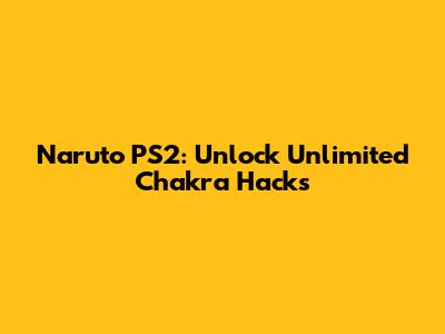 Naruto PS2: Unlock Unlimited Chakra Hacks