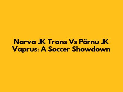 Narva JK Trans Vs Pärnu JK Vaprus: A Soccer Showdown