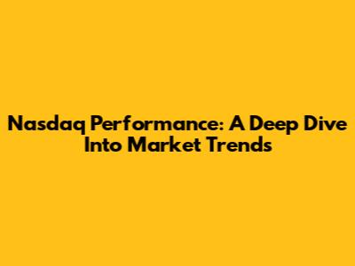 Nasdaq Performance: A Deep Dive Into Market Trends