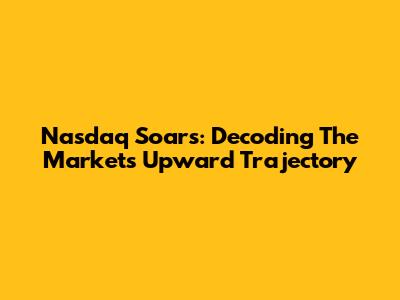 Nasdaq Soars: Decoding The Market's Upward Trajectory