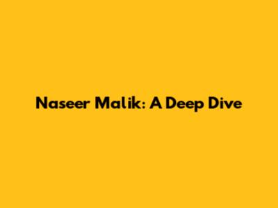 Naseer Malik: A Deep Dive