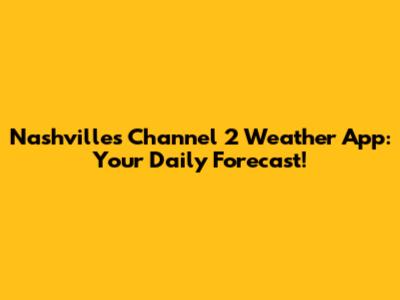 Nashville's Channel 2 Weather App: Your Daily Forecast!