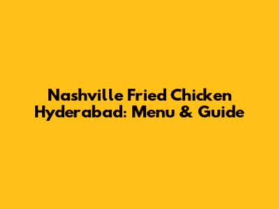 Nashville Fried Chicken Hyderabad: Menu & Guide