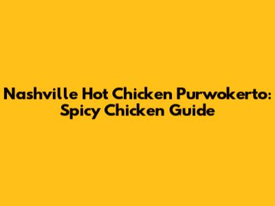 Nashville Hot Chicken Purwokerto: Spicy Chicken Guide