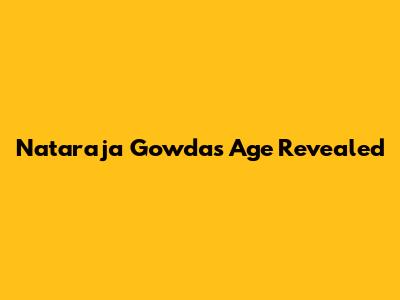 Nataraja Gowda's Age Revealed