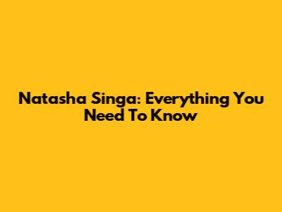 Natasha Singa: Everything You Need To Know