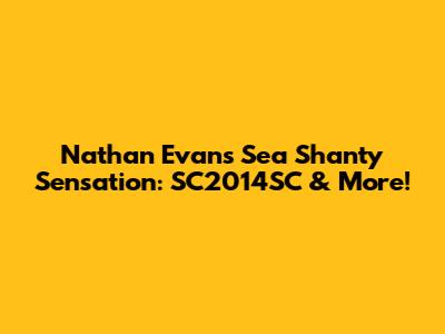 Nathan Evans' Sea Shanty Sensation: SC2014SC & More!