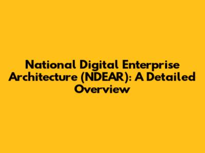 National Digital Enterprise Architecture (NDEAR): A Detailed Overview
