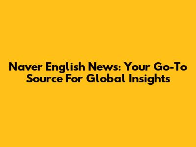 Naver English News: Your Go-To Source For Global Insights