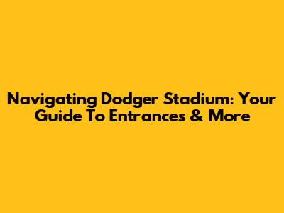 Navigating Dodger Stadium: Your Guide To Entrances & More