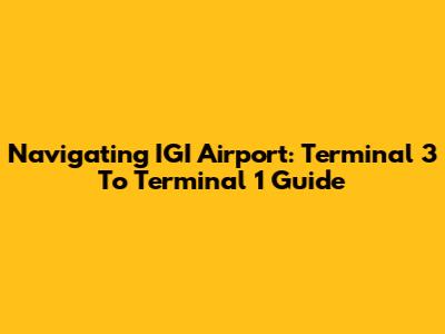 Navigating IGI Airport: Terminal 3 To Terminal 1 Guide