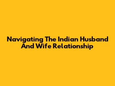 Navigating The Indian Husband And Wife Relationship