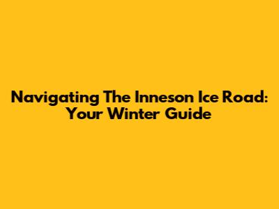 Navigating The Inneson Ice Road: Your Winter Guide