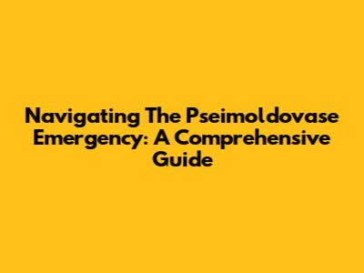 Navigating The Pseimoldovase Emergency: A Comprehensive Guide