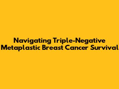 Navigating Triple-Negative Metaplastic Breast Cancer Survival