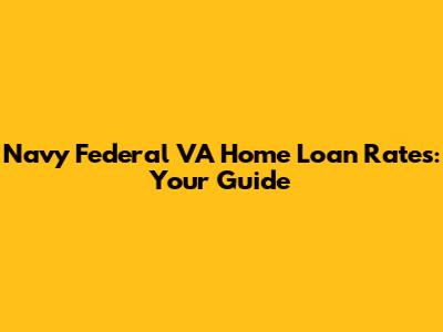 Navy Federal VA Home Loan Rates: Your Guide