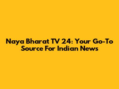 Naya Bharat TV 24: Your Go-To Source For Indian News