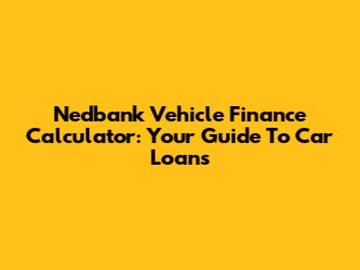 Nedbank Vehicle Finance Calculator: Your Guide To Car Loans